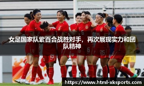女足国家队紫百合战胜对手，再次展现实力和团队精神