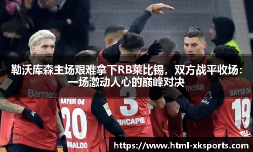 勒沃库森主场艰难拿下RB莱比锡，双方战平收场：一场激动人心的巅峰对决