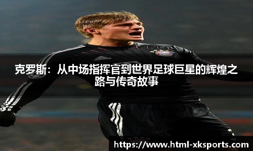 克罗斯：从中场指挥官到世界足球巨星的辉煌之路与传奇故事