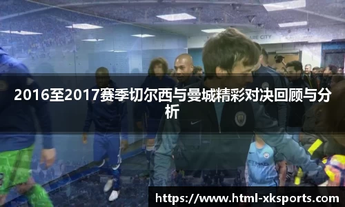 2016至2017赛季切尔西与曼城精彩对决回顾与分析