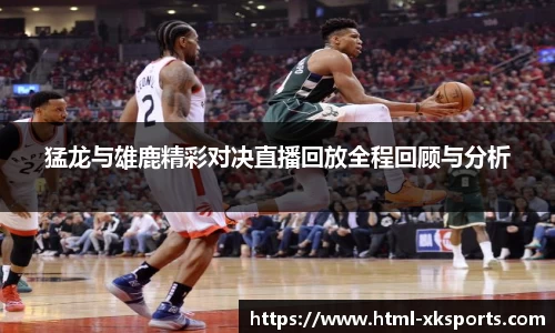 猛龙与雄鹿精彩对决直播回放全程回顾与分析