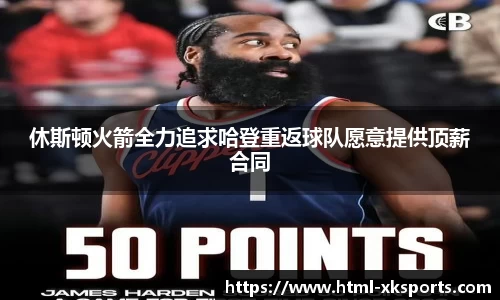 休斯顿火箭全力追求哈登重返球队愿意提供顶薪合同