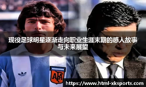 现役足球明星逐渐走向职业生涯末期的感人故事与未来展望